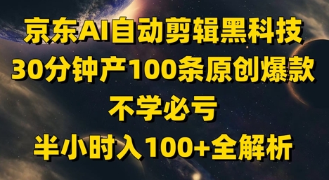 京东AI自动剪辑黑科技，30分钟产100条原创爆款，不学必亏！半小时入100+全解析-藏宝阁