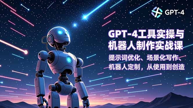 GPT-4工具实操与机器人制作实战课：提示词优化、场景化写作、机器人定制，从使用到创造-藏宝阁