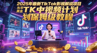 2025年最新TikTok影视解说项目，新手也能挣美金，TK中视频计划保姆级教程-藏宝阁