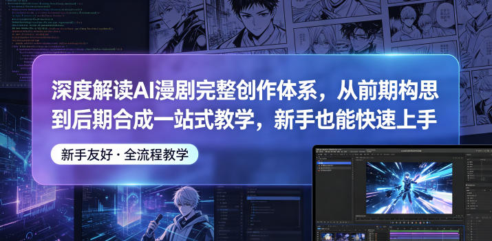 深度解读AI漫剧完整创作体系，从前期构思到后期合成一站式教学，新手也能快速上手-藏宝阁