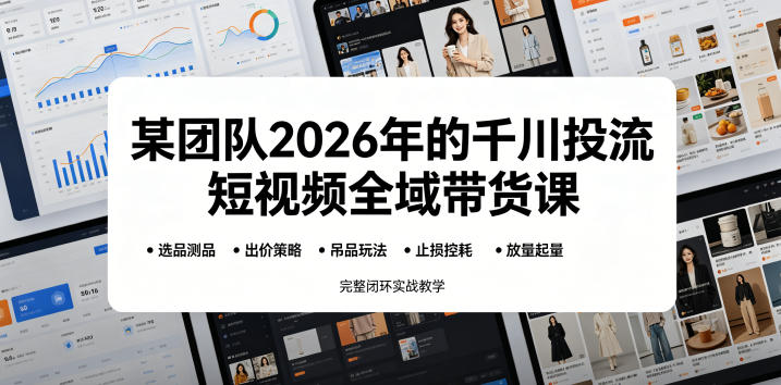 某团队2026年的千川投流短视频全域带货课，从选品测品、吊品玩法、止损控耗到放量起量，完整闭环实战教学-藏宝阁