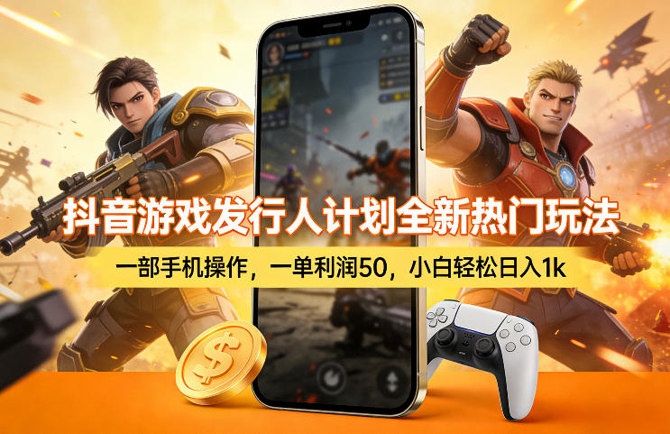 抖音游戏发行人计划全新热门玩法，一部手机操作，一单利润50，小白轻松日入1k【揭秘】-藏宝阁