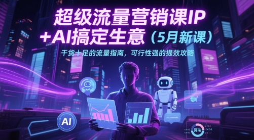 超级流量营销课IP+AI搞定生意(5月新课)干货十足的流量指南，可行性强的提效攻略-藏宝阁