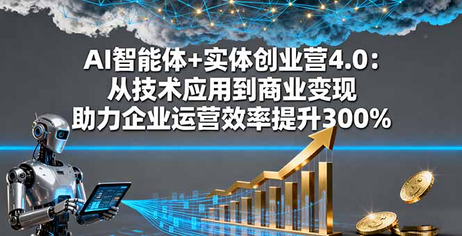 AI智能体+实体创业营4.0：从技术应用到商业变现 助力企业运营效率提升300%-藏宝阁