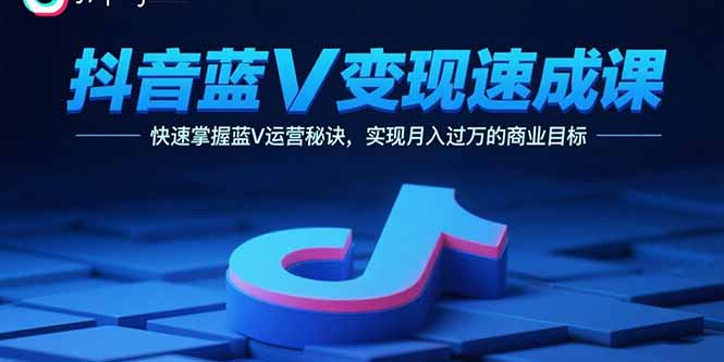 抖音蓝V变现速成课，快速掌握蓝V运营秘诀，实现月入过万的商业目标-藏宝阁
