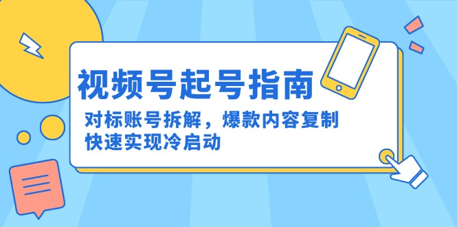 视频号起号指南：对标账号拆解，爆款内容复制，快速实现冷启动-藏宝阁