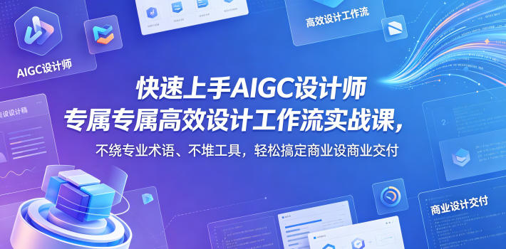 快速上手AIGC设计师专属高效设计工作流实战课，不绕专业术语、不堆工具，轻松搞定商业设计交付-藏宝阁
