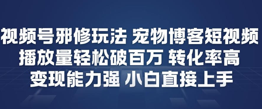 视频号邪修玩法宠物博客短视频，播放量轻松破百万，转化率高，变现能力强，小白直接上手-藏宝阁