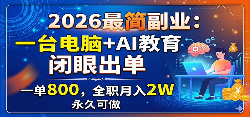 2026最简副业：一台电脑+AI教育，闭眼出单，一单800，全职月入2W，永久可做-藏宝阁