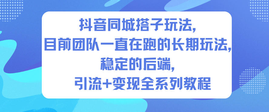 抖音同城搭子玩法，目前团队一直在跑的长期玩法，稳定的后端，引流+变现全系列教程-藏宝阁