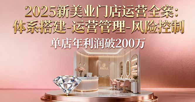 2025新美业门店运营全案：体系搭建-运营管理-风险控制，单店年利润破200万-藏宝阁