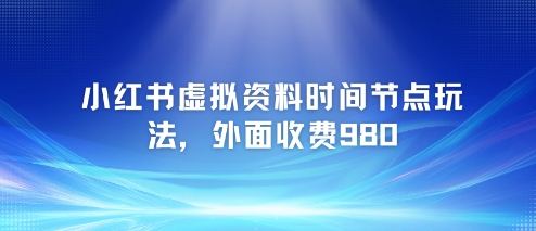 小红书虚拟资料时间节点玩法，外面收费980【附带项目教程】-藏宝阁