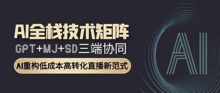 AI全栈技术矩阵：GPT+MJ+SD三端协同，AI重构低成本高转化直播新范式-藏宝阁