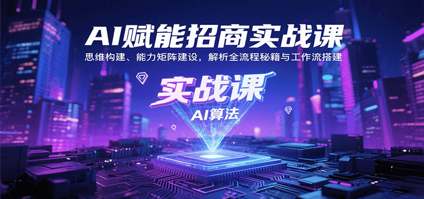 AI赋能招商实战课：思维构建、能力矩阵建设，解析全流程秘籍与工作流搭建-藏宝阁