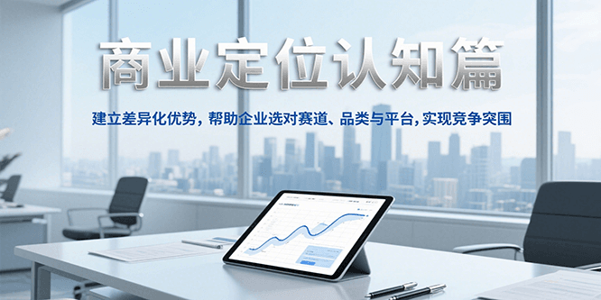 商业定位认知，建立差异化优势，帮助企业选对赛道、品类与平台，实现竞争突围-藏宝阁