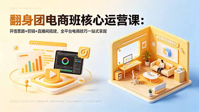 翻身团电商班核心运营课：开悟思路+剪辑+直播间搭建，全平台电商技巧一站式掌握-藏宝阁