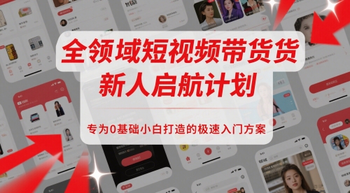 全领域短视频带货新人启航计划，专为0基础小白打造的极速入门方案-藏宝阁