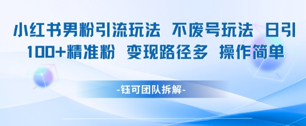 小红书男粉引流玩法不废号玩法日引100男粉变现路径多操作简单-藏宝阁