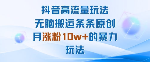 抖音高流量玩法：无脑搬运条条原创，月涨粉10w+的暴力玩法-藏宝阁