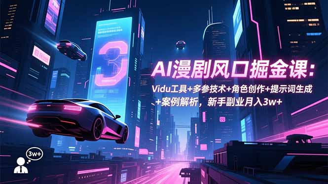 AI漫剧风口掘金课：Vidu工具+多参技术+角色创作+提示词生成+案例解析，新手副业月入3w+-藏宝阁