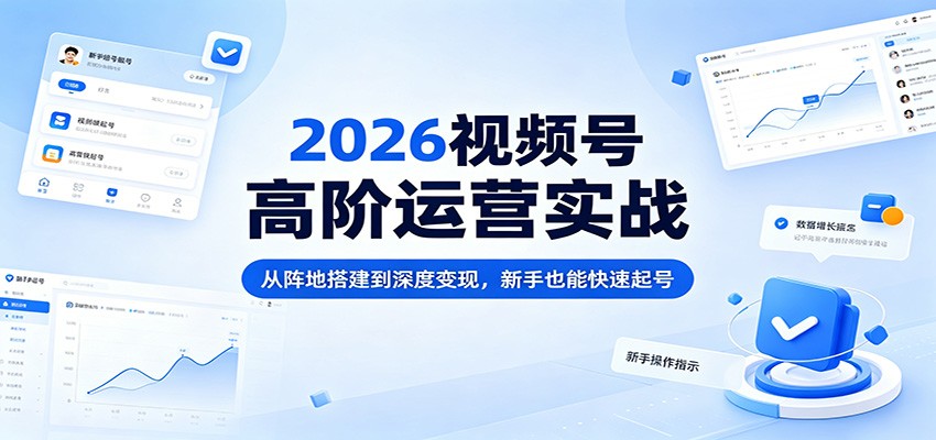 2026视频号高阶运营实战：从阵地搭建到深度变现，新手也能快速起号-藏宝阁