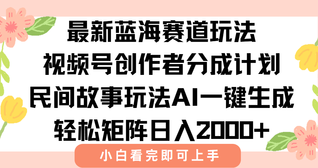 最新视频号创作者分成民间故事玩法，AI一键生成爆款视频，轻松日入2000+-藏宝阁