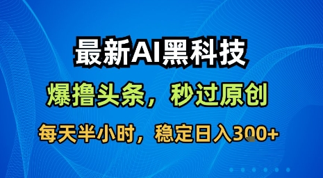 最新AI黑科技软件撸头条搬运，无需任何指令，秒过原创，每天半小时，稳定日入3张【揭秘】-藏宝阁
