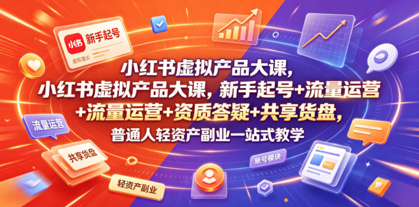小红书虚拟产品大课，新手起号+流量运营+资质答疑+共享货盘，普通人轻资产副业一站式教学-藏宝阁