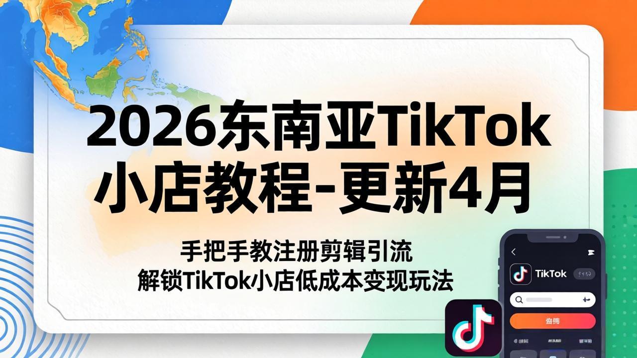 2026东南亚TikTok小店教程-更新4月，手把手教注册剪辑引流，解锁TikTok小店低成本变现玩法-藏宝阁