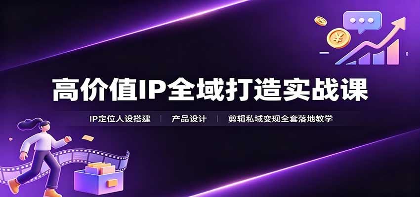 高价值IP全域打造实战课：IP定位人设搭建，产品设计，剪辑私域变现全套落地教学-藏宝阁