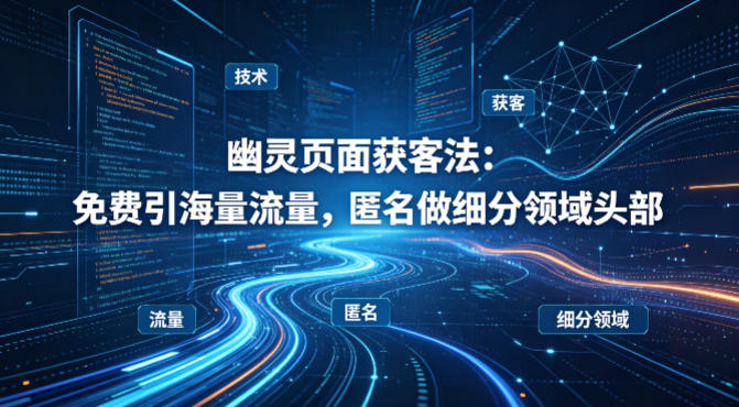 用懂技术！幽灵页面获客法：免费引海量流量，匿名做细分领域头部-藏宝阁