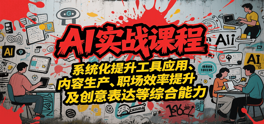AI实战系统课程，提升工具应用、内容生产、职场效率提升及创意表达等综合能力-藏宝阁
