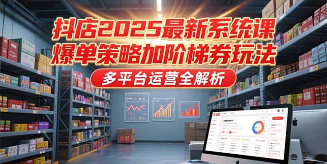抖店2025最新系统课，爆单策略加阶梯券玩法，多平台运营全解析-藏宝阁