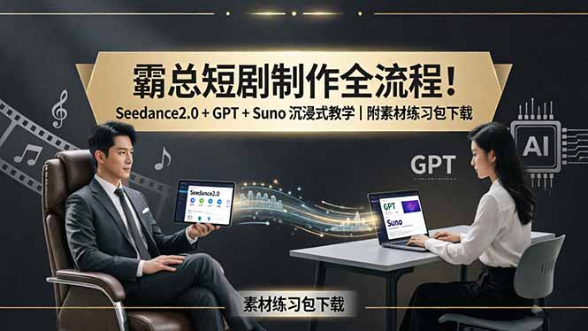 霸总短剧制作全流程！Seedance2.0 + GPT + Suno 沉浸式教学｜附素材练习包下载-藏宝阁