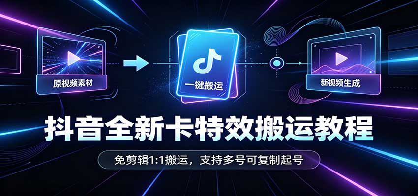 抖音全新卡特效搬运教程:免剪辑1:1搬运,支持多号可复制起号-藏宝阁