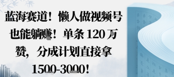蓝海赛道，懒人做视频号也能躺挣，单条120W赞，分成计划直接拿1.5k，不用拍不用剪-藏宝阁