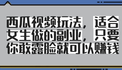 西瓜视频玩法，适合女生做的副业，只要你敢露脸就有收益-藏宝阁