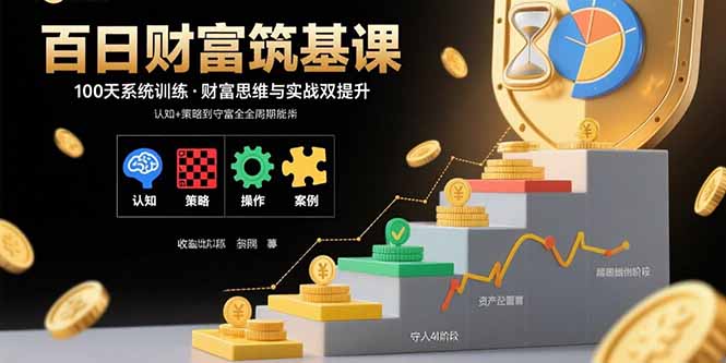 百日财富筑基课：认知+策略+实操+案例拆解  实现从创富到守富全周期能力-藏宝阁