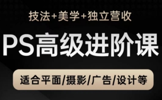 PS高级后期进阶课(技法+美学+独立营收)，适合平面摄影广告设计等-藏宝阁