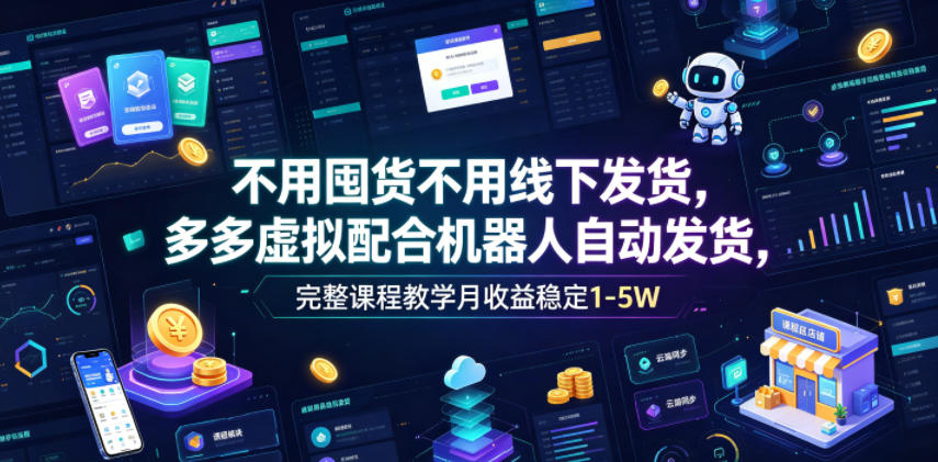 不用囤货不用线下发货，多多虚拟配合机器人自动发货，完整课程教学月收益稳定1-5W【揭秘】-藏宝阁