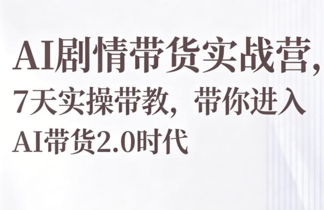 AI剧情带货实战营，7天实操带教，带你进入AI带货2.0时代-藏宝阁