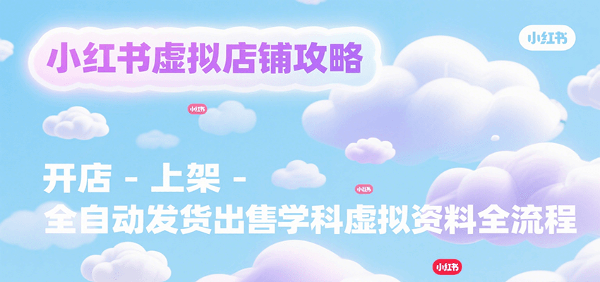 小红书虚拟店铺攻略，开店-上架-全自动发货出售学科虚拟资料完整流程-藏宝阁