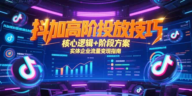 抖加高阶投放技巧，核心逻辑+阶段方案，实体企业流量变现指南-藏宝阁