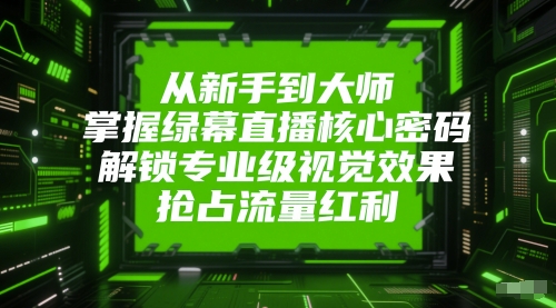 从新手到大师，掌握绿幕直播核心密码，解锁专业级视觉效果，抢占流量红利-藏宝阁
