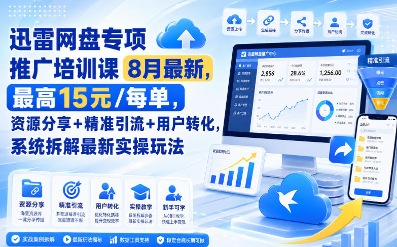 迅雷网盘专项推广培训课8月最新，最高15米/每单，资源分享+精准引流+用户转化，系统拆解最新实操玩法(更新0824)-藏宝阁