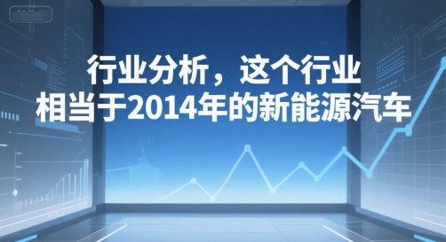 付费文章：行业分析，这个行业，相当于2014年的新能源汽车-藏宝阁
