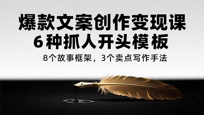 爆款文案创作变现课，6种抓人开头模板，8个故事框架，3个卖点写作手法-藏宝阁