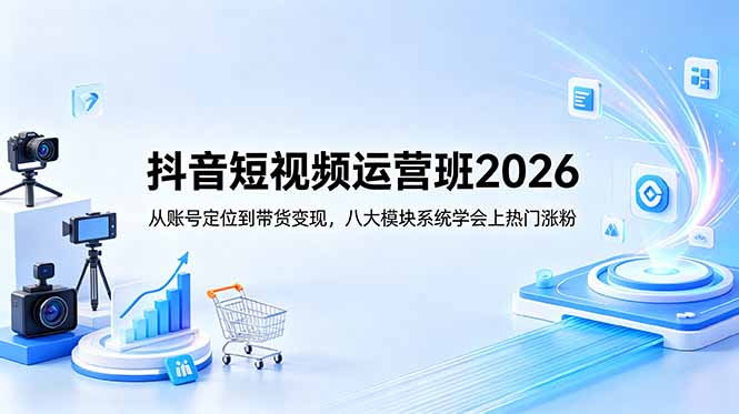 抖音短视频运营班2026：从账号定位到带货变现，八大模块系统学会上热门涨粉-藏宝阁