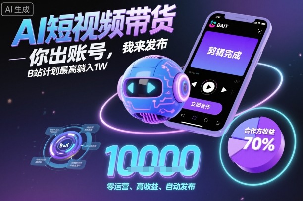 AI短视频带货，你出账号，我来发布，B站计划最高躺入1W【揭秘】-藏宝阁