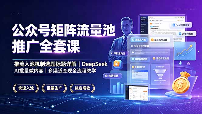 公众号矩阵流量池推广全套课，推流入池机制选题标题详解，DeepSeek AI批量做内容，多渠道变现全流程教学-藏宝阁